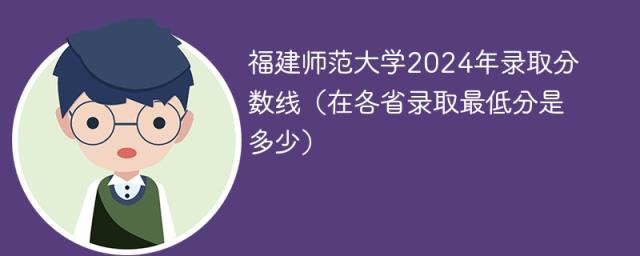 福建师范大学2024年录取分数线（在各省录取最低分是多少）-趣考网