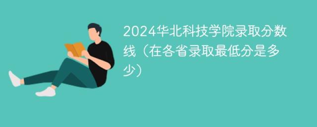 2024华北科技学院录取分数线（在各省录取最低分是多少）-趣考网