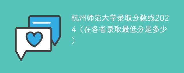 杭州师范大学录取分数线2024（在各省录取最低分是多少）-趣考网