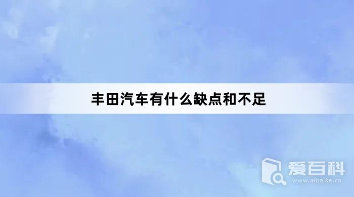 丰田汽车有什么缺点和不足？丰田汽车缺点和不足介绍