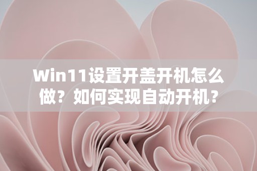 Win11设置开盖开机怎么做？如何实现自动开机？-趣考网