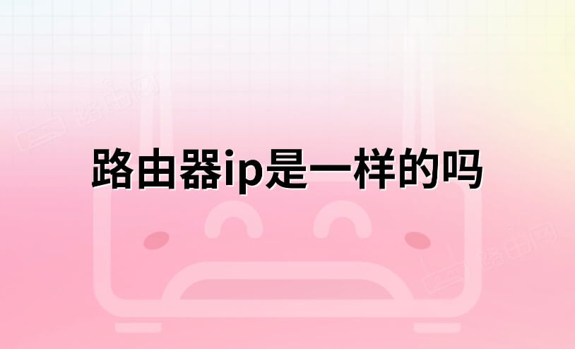 路由器的IP地址都是一样的吗？