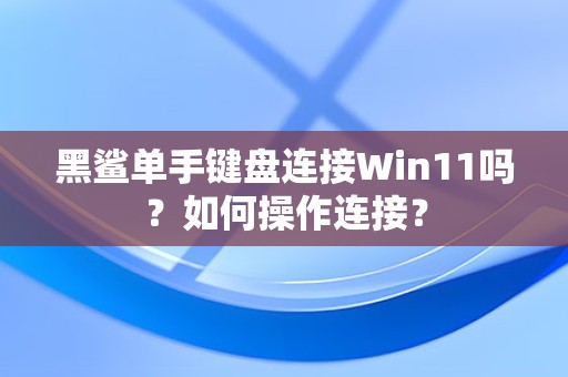 黑鲨单手键盘连接Win11吗？如何操作连接？