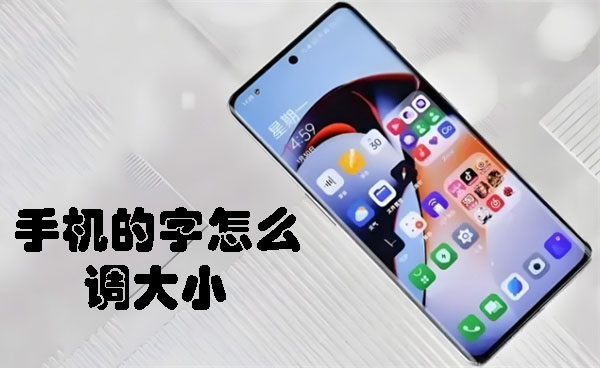 手机的字怎么调大小 调节手机字体大小的方法-趣考网