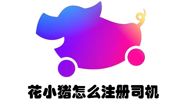 花小猪怎么注册司机 如何注册花小猪司机账号-趣考网