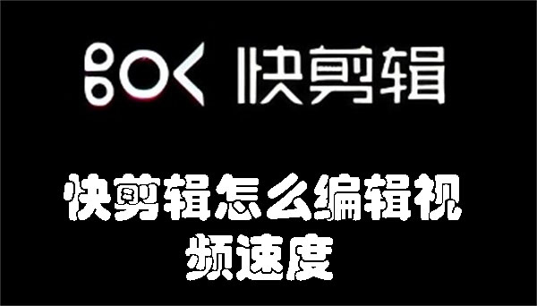 快剪辑如何调整视频速度 快剪辑怎么编辑视频速度-趣考网