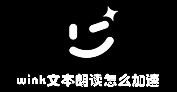 wink文本朗读怎么加速 如何加快朗读速度来阅读wink文本?