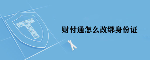 财付通怎么改绑（S-F-Z） 财付通如何更换绑定（S-F-Z）？