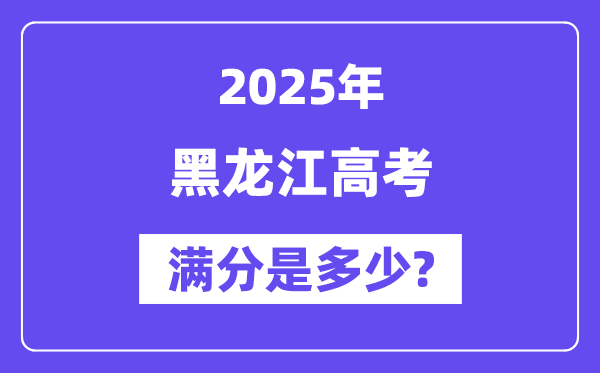 黑龙江高考满分是多少？2025年高考各科目总分多少分？-趣考网