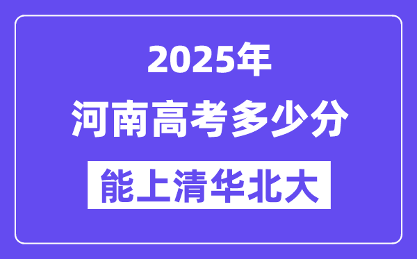 2025河南高考多少分能上清华北大？(含2024年最低分)-趣考网