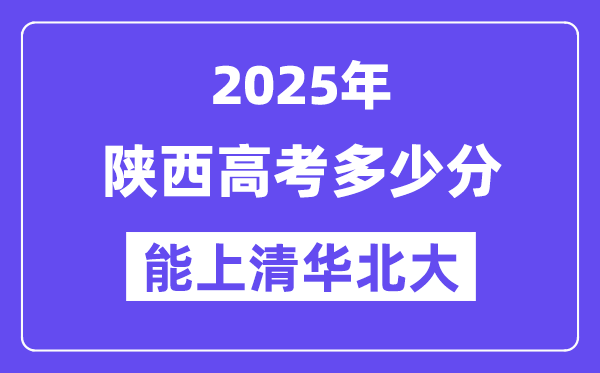 2025陕西高考多少分能上清华北大？(含2024年最低分)-趣考网