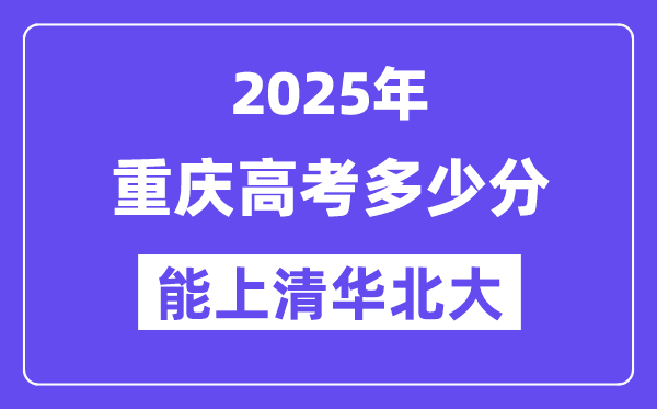 2025重庆高考多少分能上清华北大？(含2024年最低分)-趣考网