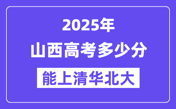 2025山西高考多少分能上清华北大？(含2024年最低分)-趣考网