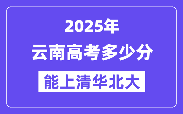 2025云南高考多少分能上清华北大？(含2024年最低分)-趣考网