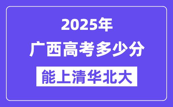 2025广西高考多少分能上清华北大？(含2024年最低分)-趣考网