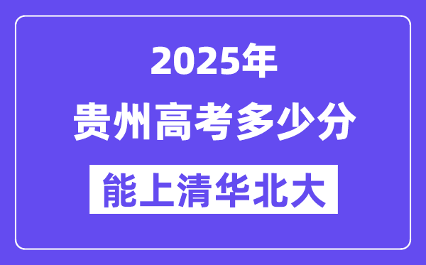 2025贵州高考多少分能上清华北大？(含2024年最低分)-趣考网