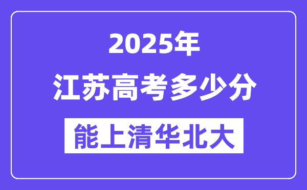 2025江苏高考多少分能上清华北大？(含2024年最低分)-趣考网