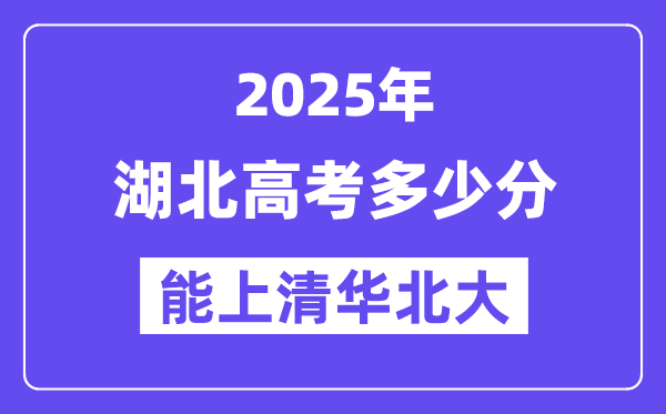 2025湖北高考多少分能上清华北大？(含2024年最低分)-趣考网