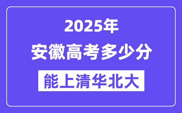 2025安徽高考多少分能上清华北大？(含2024年最低分)-趣考网