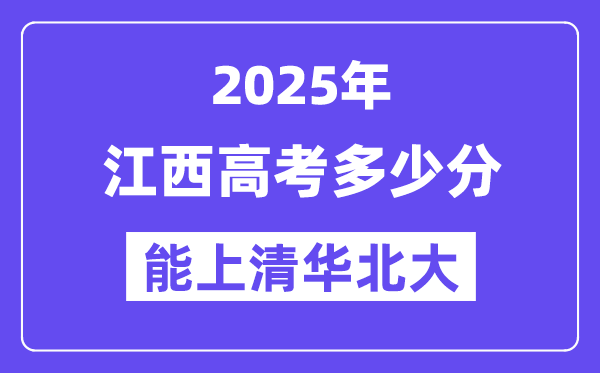 2025江西高考多少分能上清华北大？(含2024年最低分)-趣考网