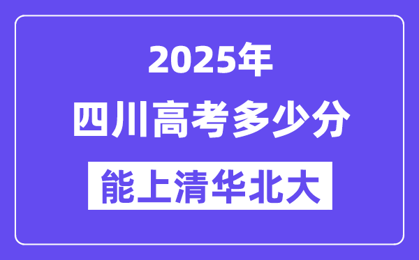 2025四川高考多少分能上清华北大？(含2024年最低分)-趣考网