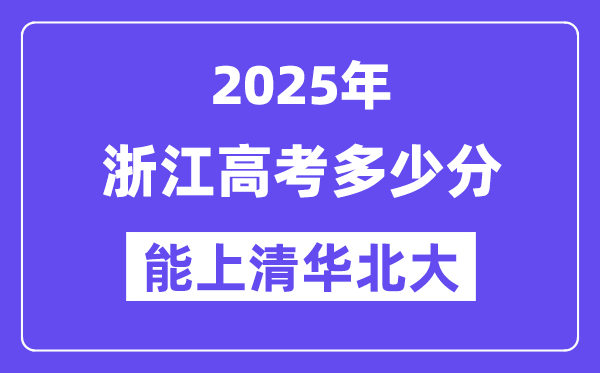 2025浙江高考多少分能上清华北大？(含2024年最低分)-趣考网