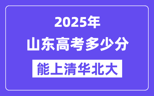 2025山东高考多少分能上清华北大？(含2024年最低分)-趣考网