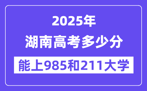2025湖南高考多少分能上985和211大学？(含2024年最低分)-趣考网