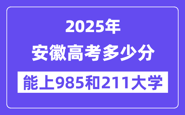 2025安徽高考多少分能上985和211大学？(含2024年最低分)-趣考网