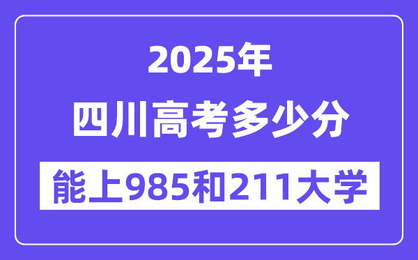 2025四川高考多少分能上985和211大学？(含2024年最低分)-趣考网