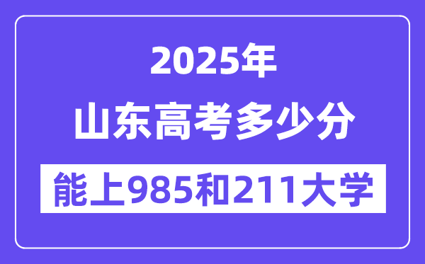 2025山东高考多少分能上985和211大学？(含2024年最低分)-趣考网