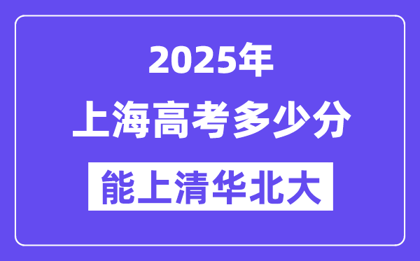 2025上海高考多少分能上清华北大？(含2024年最低分)-趣考网