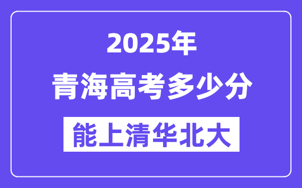 2025青海高考多少分能上清华北大？(含2024年最低分)-趣考网