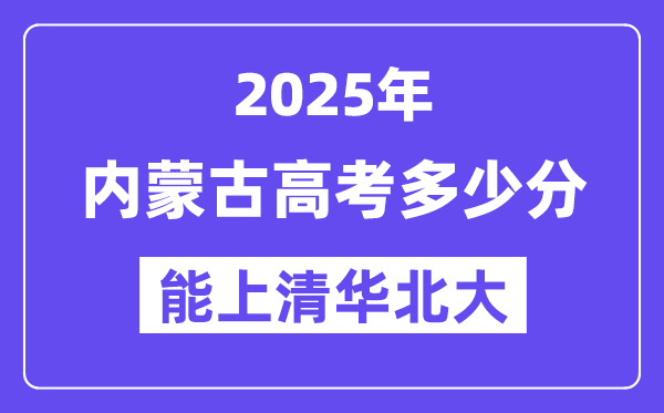 2025内蒙古高考多少分能上清华北大？(含2024年最低分)-趣考网