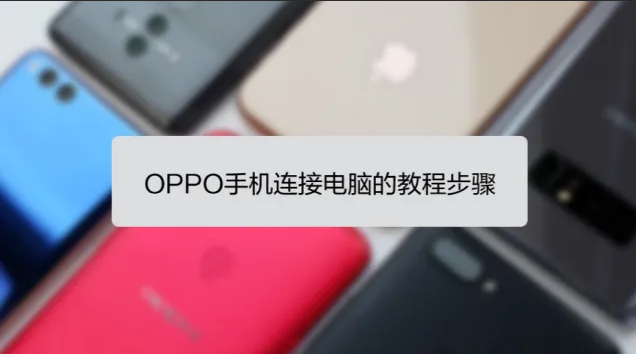 OPPO手机数据怎么连接电脑？OPPO手机数据连接电脑方法-趣考网