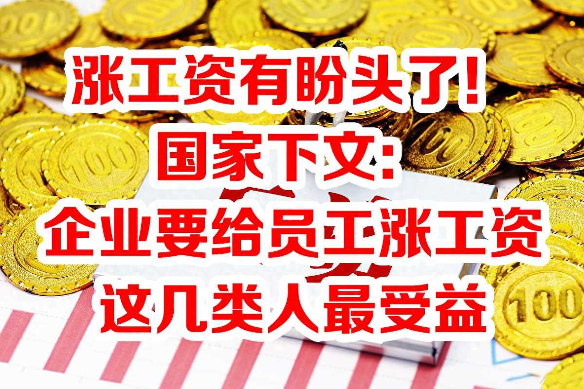 涨工资有盼头了!国家下文:企业要给员工涨工资,这几类人最受益-图1 涨工资有盼头了!国家下文:企业要给员工涨工资,这几类人最受益-图1