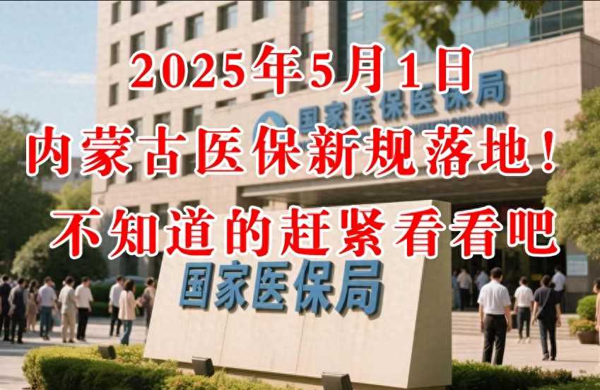 2025年5月1日起，内蒙古医保新规落地！不知道的赶紧看看吧