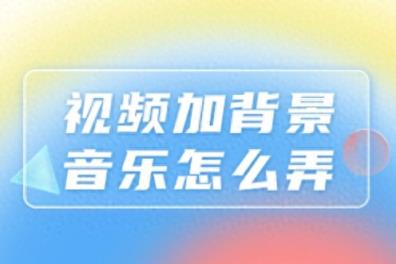 视频加背景音乐怎么弄？1+1大于2效果呈现-趣考网