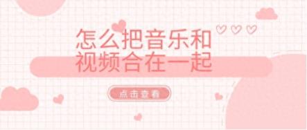怎么把音乐和视频合在一起 ？视频剪辑方法教学-趣考网
