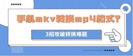 手机mkv转换mp4格式？3招攻破转换难题-趣考网