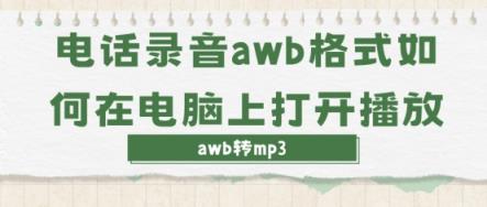 电话录音awb格式如何在电脑上打开播放？干货分享-趣考网