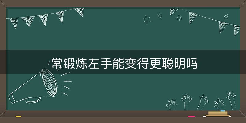 常锻炼左手能变得更聪明吗-图1 常锻炼左手能变得更聪明吗-图1