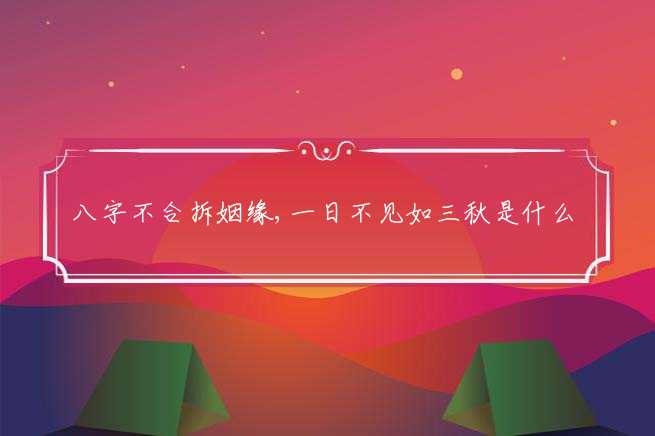 八字不合拆姻缘,一日不见如三秋是什么生肖,经典解释落实-图1 八字不合拆姻缘,一日不见如三秋是什么生肖,经典解释落实-图1
