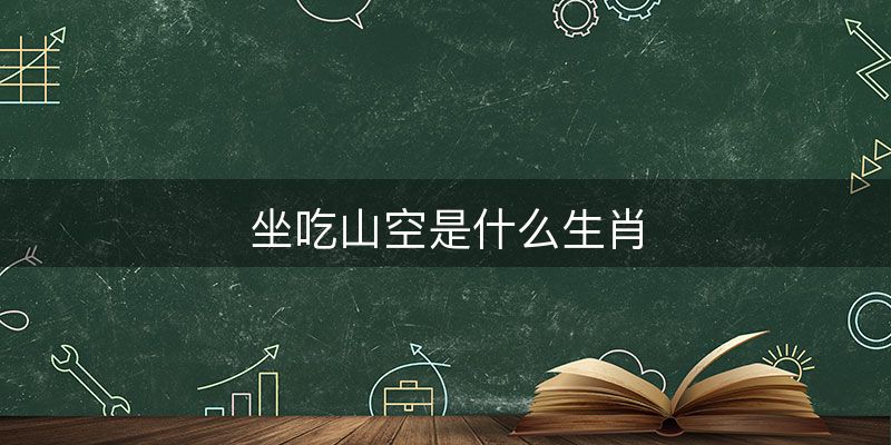坐吃山空是什么生肖?精准解析落实-图1 坐吃山空是什么生肖?精准解析落实-图1