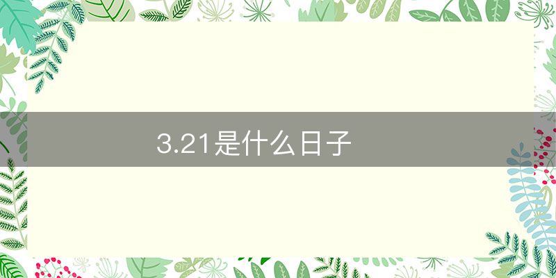3.21是什么日子-图1 3.21是什么日子-图1