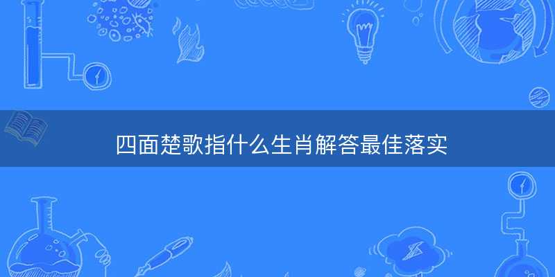 四面楚歌指什么生肖解答最佳落实-图1 四面楚歌指什么生肖解答最佳落实-图1