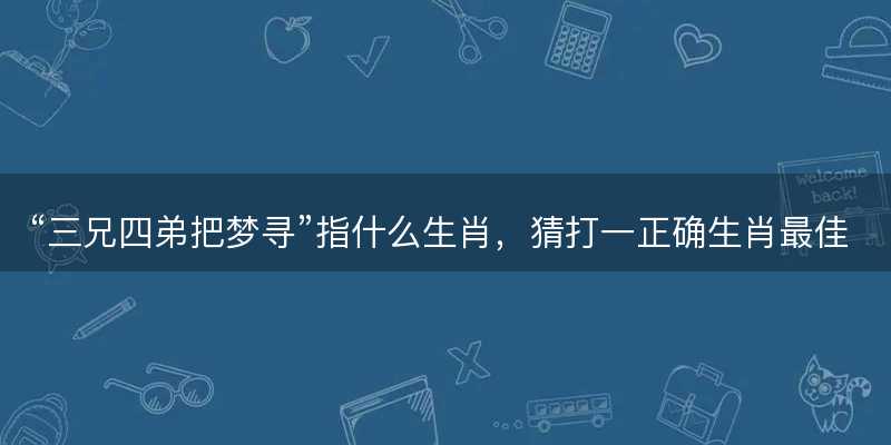 三兄四弟把梦寻指什么生肖?猜打一正确生肖最佳词语解释落实-图1 三兄四弟把梦寻指什么生肖?猜打一正确生肖最佳词语解释落实-图1