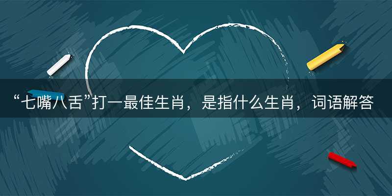 七嘴八舌打一最佳生肖?是指什么生肖?词语解答解释落实-图1 七嘴八舌打一最佳生肖?是指什么生肖?词语解答解释落实-图1