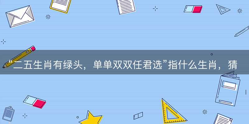 二五生肖有绿头?单单双双任君选指什么生肖?猜打一正确生肖最佳词语解释落实-图1 二五生肖有绿头?单单双双任君选指什么生肖?猜打一正确生肖最佳词语解释落实-图1