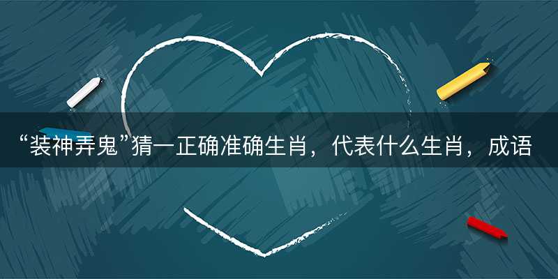 装神弄鬼猜一正确准确生肖?代表什么生肖?成语精选解释落实-图1 装神弄鬼猜一正确准确生肖?代表什么生肖?成语精选解释落实-图1